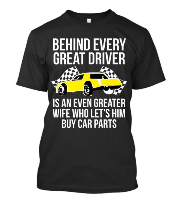 Behind Every Great Driver Is An Even Greater Wife Who Lets Him Buy Car Parts T-Shirt
