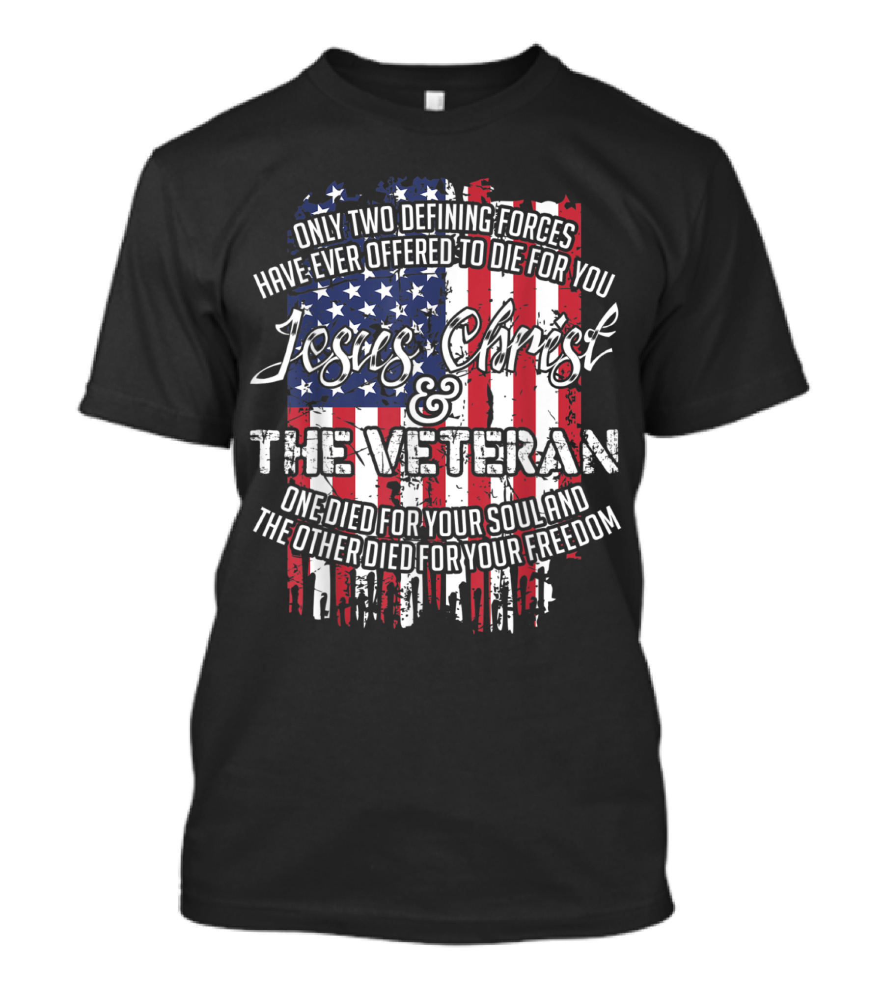 Only Two Defining Forces Have Ever Offered To Die For You Jesus Christ And The Veteran One Died For Your Soul And The Other Died For Your Freedom T-Shirt