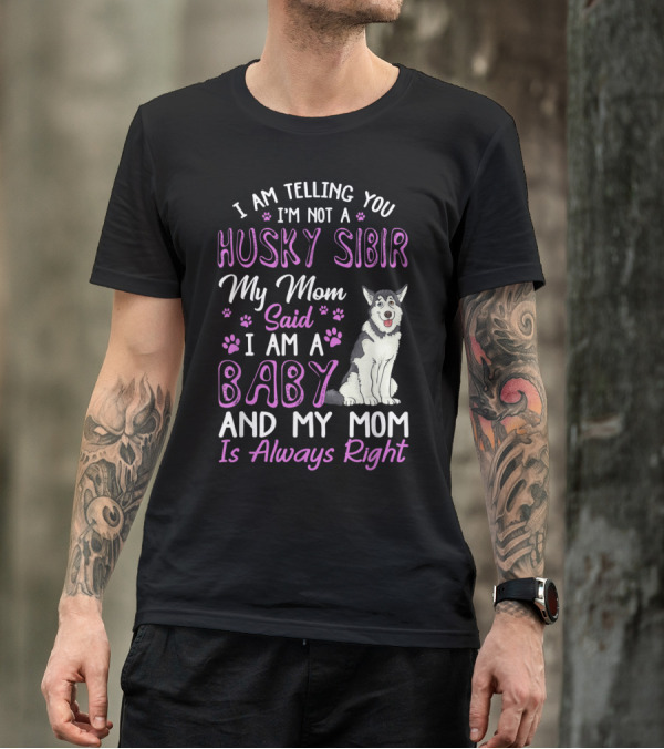 I Am Telling You I'm Not A Husky Sibir My Mom Said I Am A Baby And My Mom Is Always Right T-Shirt