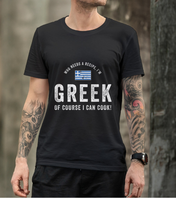 Who Needs A Recipe I’m Greek Of Course I Can Cook Flag T-Shirt
