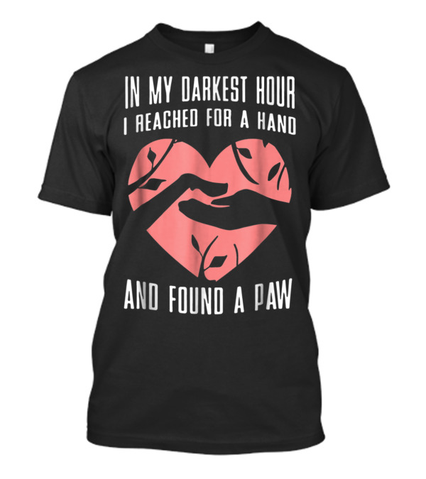 In My Darkest Hour I Reached For A Hand And Found A Paw T-Shirt