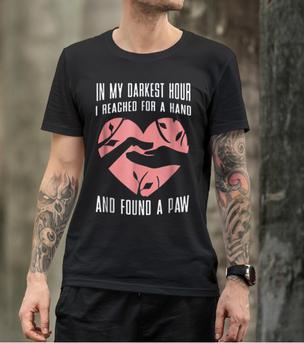 In My Darkest Hour I Reached For A Hand And Found A Paw T-Shirt