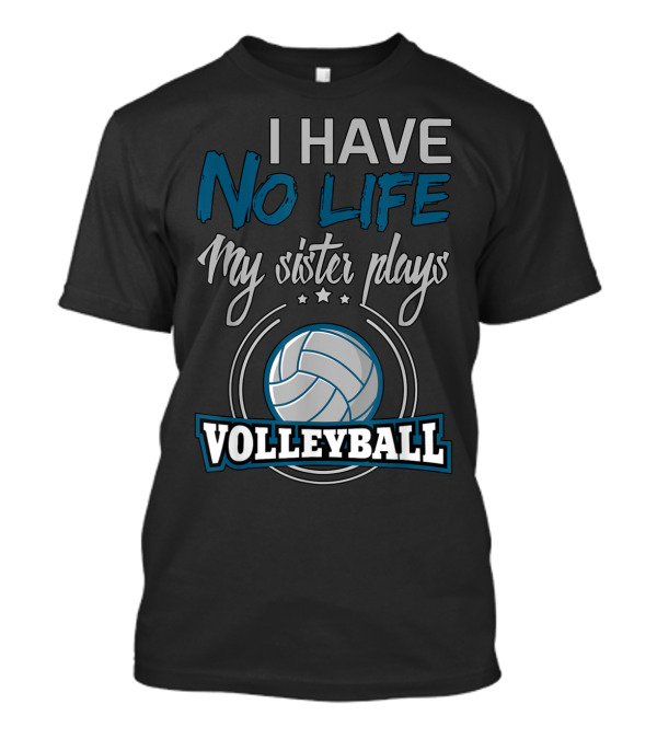 I Have No Life My Sister Plays Volleyball T-Shirt