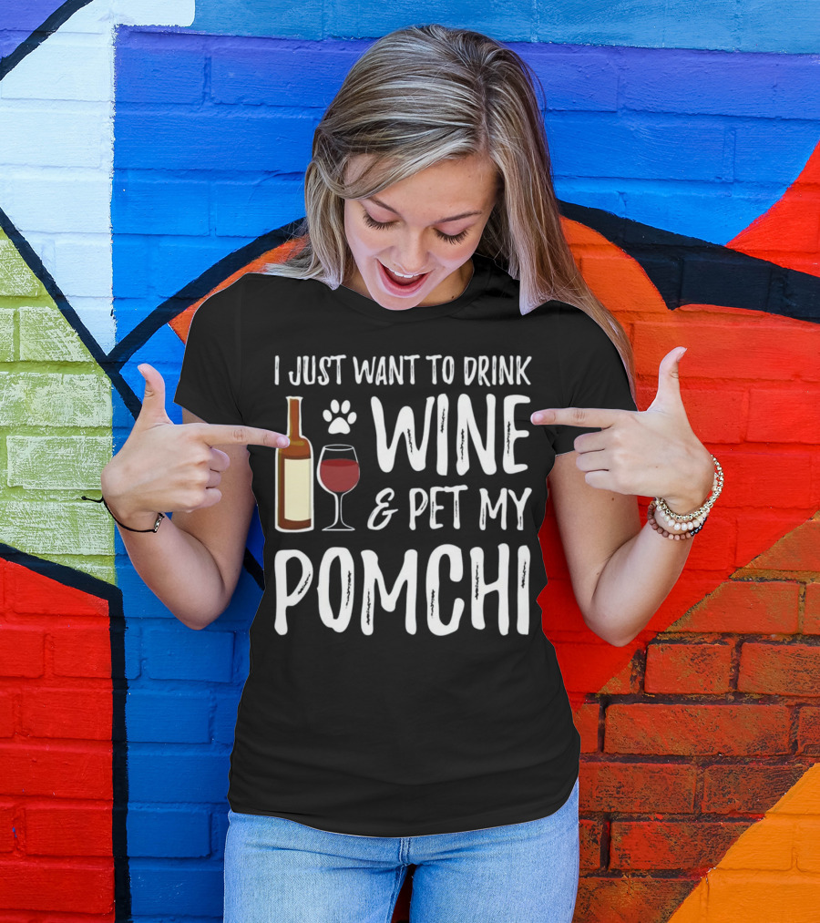I Just Want To Drink Wine And Pet My Pomchi T-Shirt