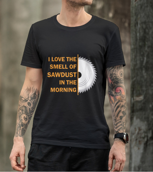 I Love The Smell Of Sawdust In The Morning T-Shirt