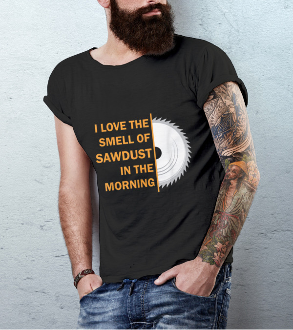 I Love The Smell Of Sawdust In The Morning T-Shirt