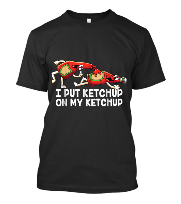 I Put Ketchup On My Ketchup Bottles Funny Scene T-Shirt
