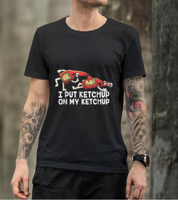 I Put Ketchup On My Ketchup Bottles Funny Scene T-Shirt