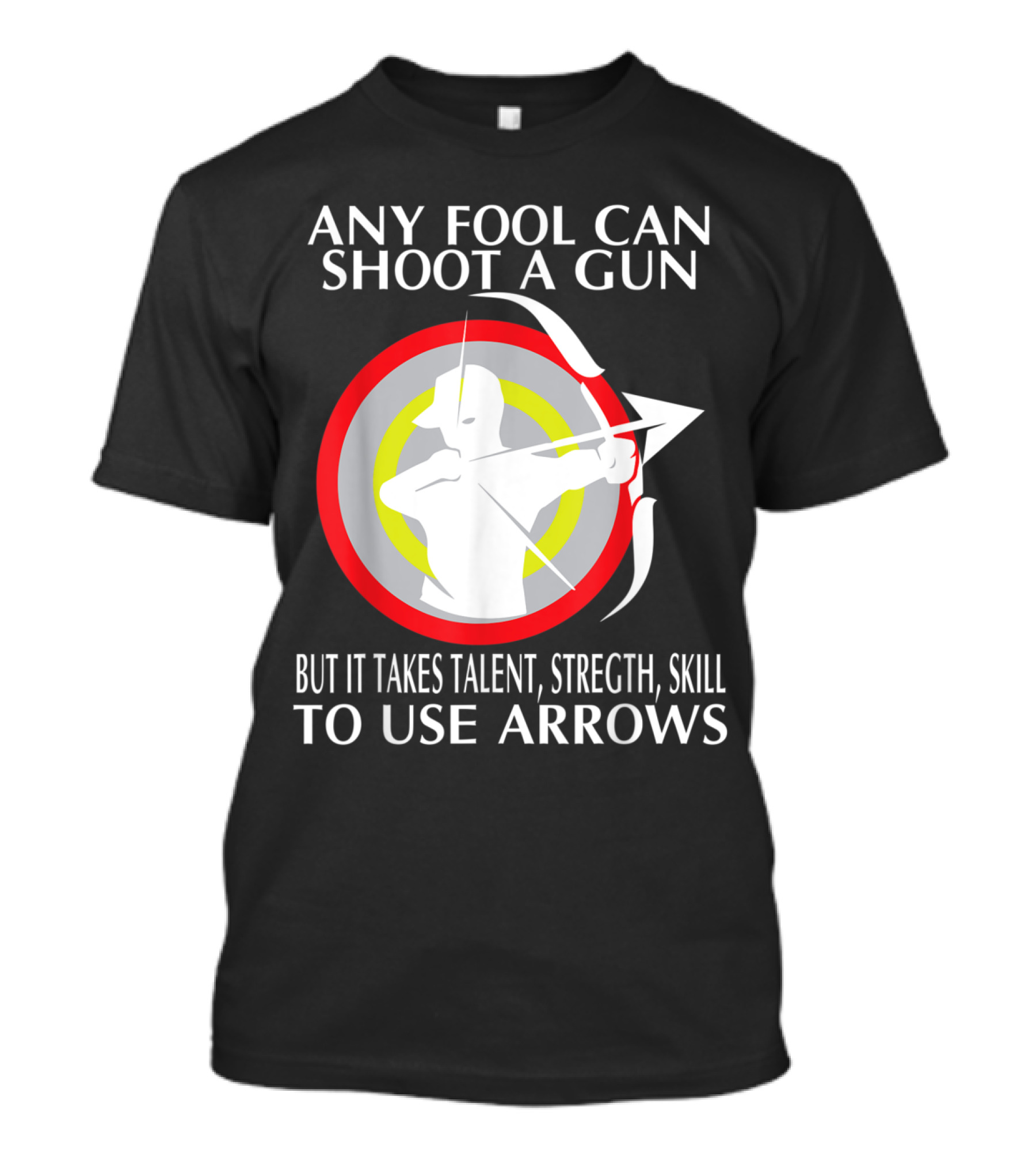 Any Fool Can Shoot A Gun It Takes Talent Strength Skill To Use Arrows T-Shirt