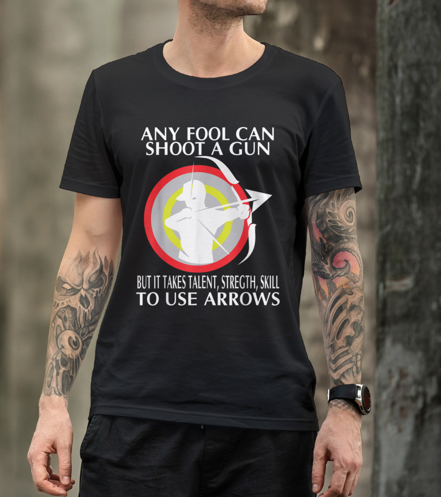 Any Fool Can Shoot A Gun It Takes Talent Strength Skill To Use Arrows T-Shirt