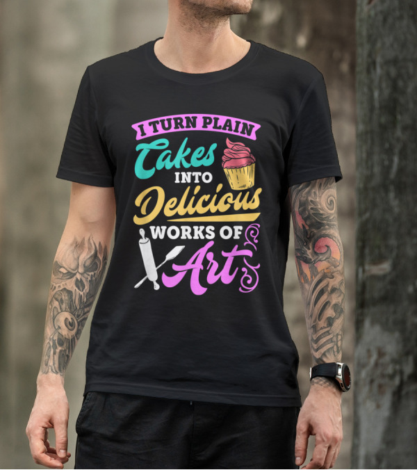 I Turn Plain Cakes Into Delicious Works Of Art Bakin' T-Shirt