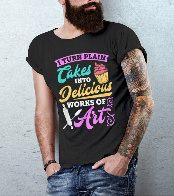 I Turn Plain Cakes Into Delicious Works Of Art Bakin' T-Shirt