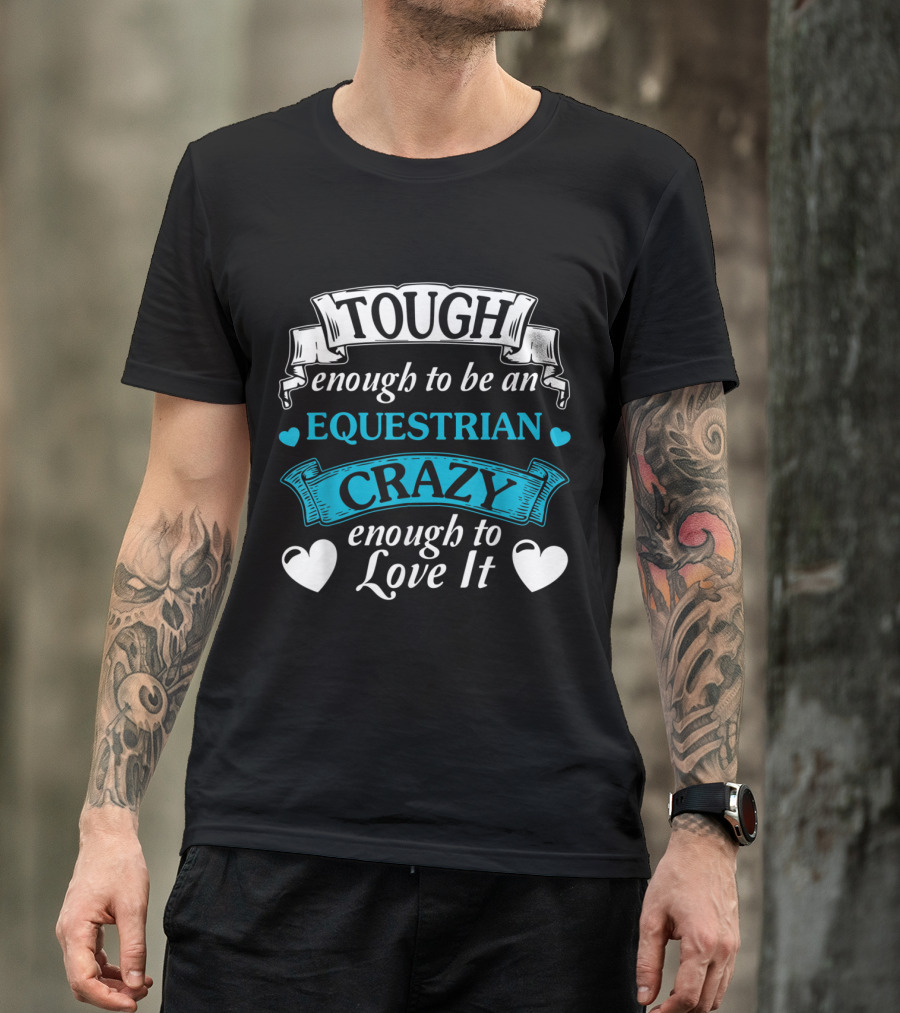 Tough Enough To Be An Equestrian Crazy Enough To Love It T-Shirt