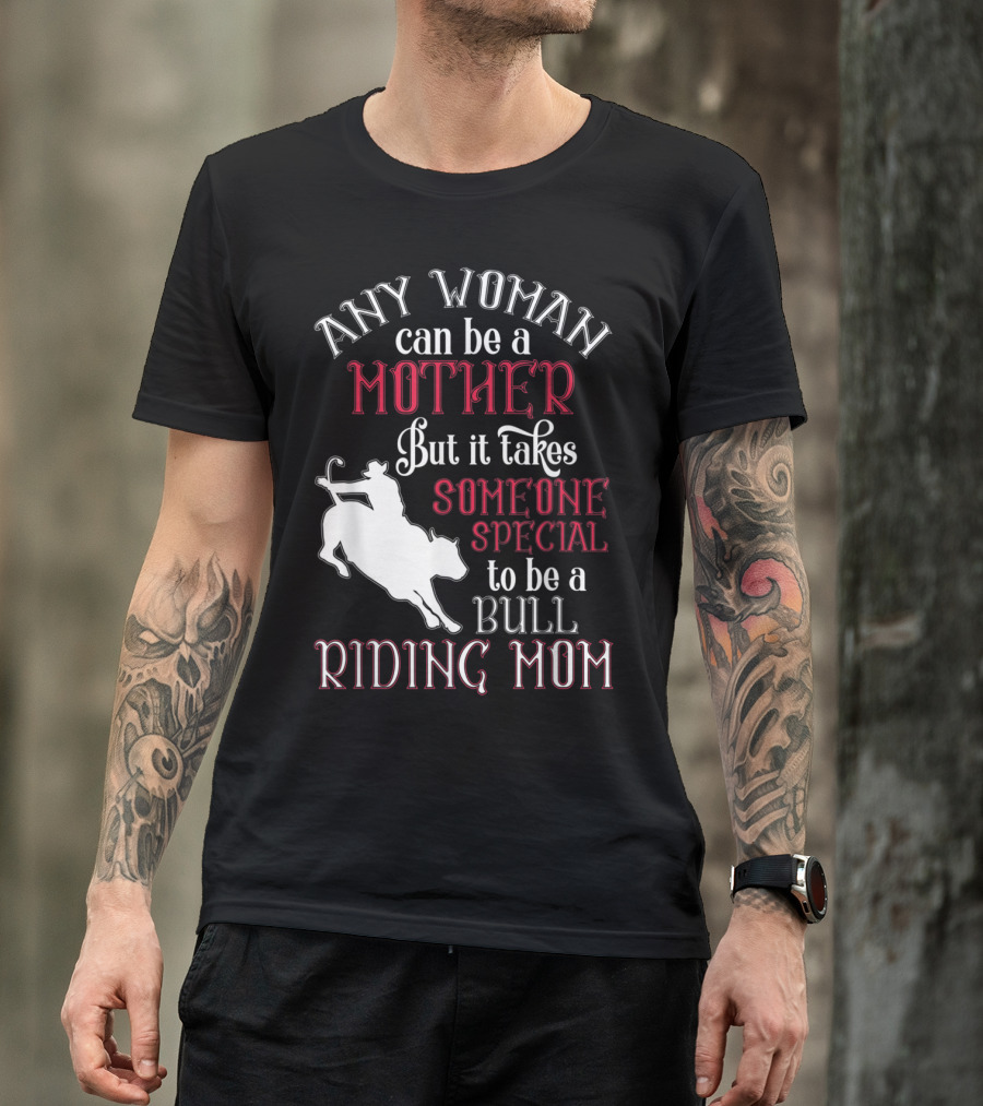 Any Woman Can Be A Mother But It Takes Someone Special To Be A Bull Riding Mom T-Shirt