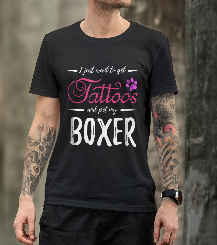 I Just Want To Get Tattoos And Pet My Boxer T-Shirt