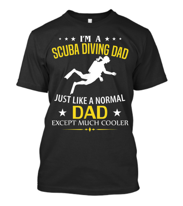 I'm A Scuba Diving Dad Just Like A Normal Dad Except Much Cooler T-Shirt
