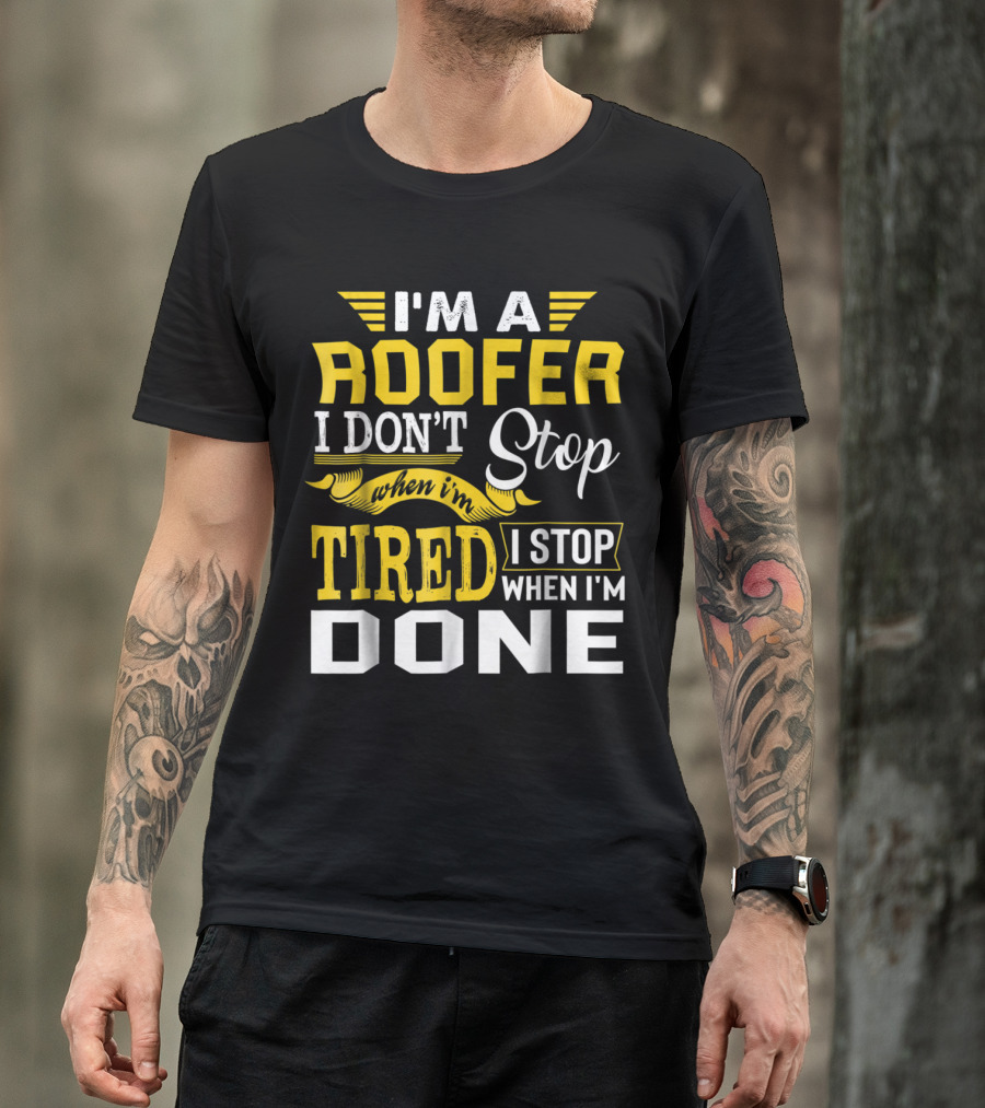 I’m A Roofer I Don't Stop When I'm Tired I Stop When I'm Done T-Shirt