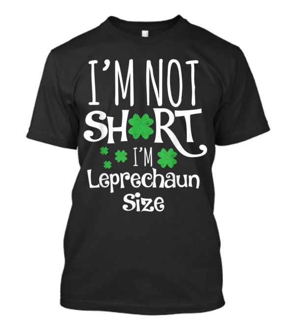 I'M Not Short I'M Leprechaun Size T-Shirt