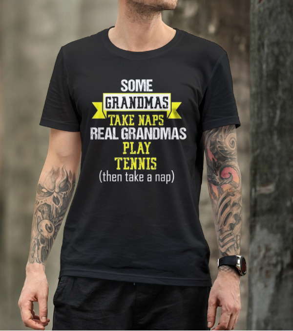 Some Grandmas Take Naps Real Grandmas Play Tennis Then Take A Nap T-Shirt