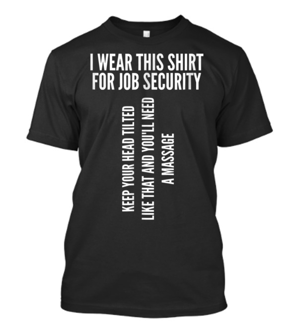 I Wear This Shirt For Job Security Keep Your Head Tilted Like That And You'll Need A Massage T-Shirt