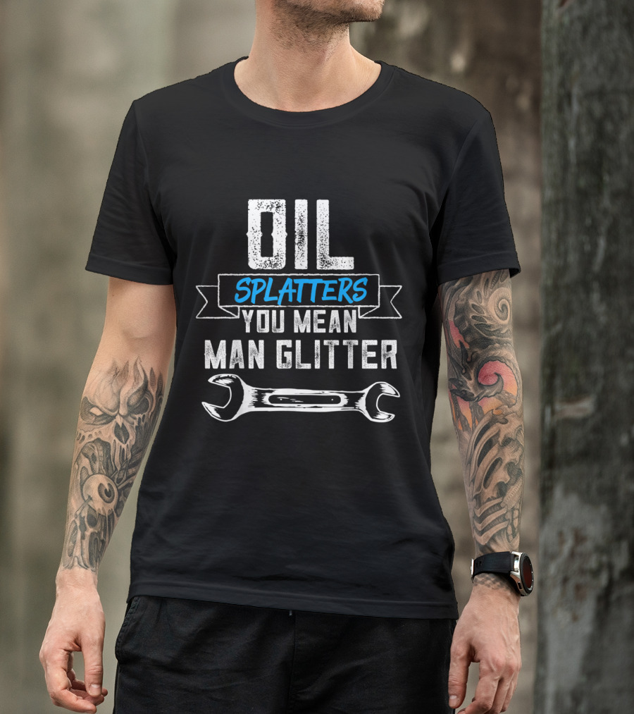 Oil Splatters You Mean Man Glitter T-Shirt