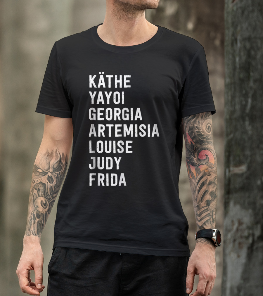 KÄTHE YAYOI GEORGIA ARTEMISIA LOUISE JUDY FRIDA Famous Women Artists Femin T-Shirt