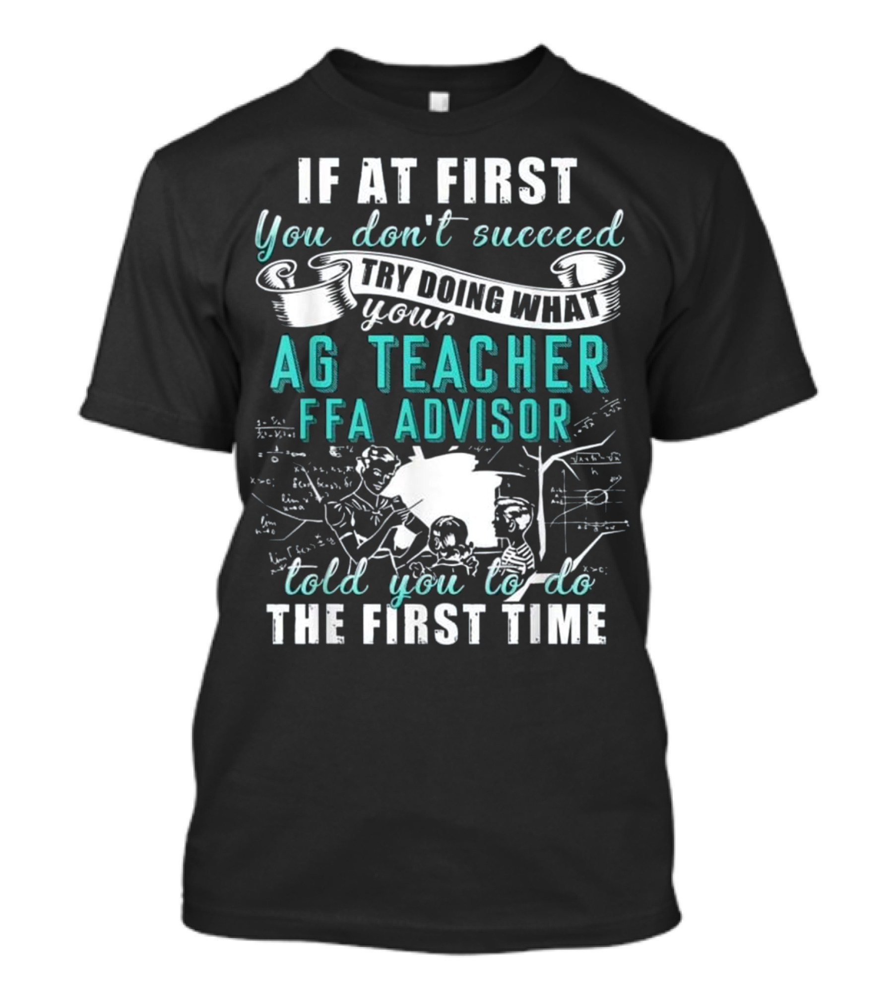 If At First You Don't Succeed Try Doing What Your Ag Teacher FFA Advisor Told You To Do The First Time T-Shirt
