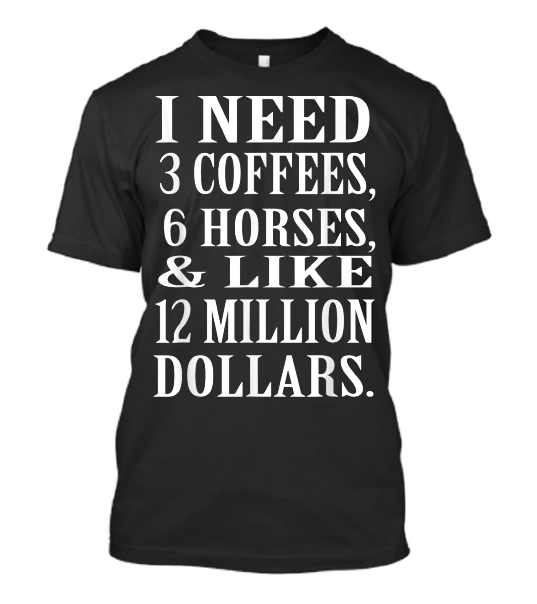I Need 3 Coffees 6 Horses And Like 12 Million Dollars Funny Equ T-Shirt