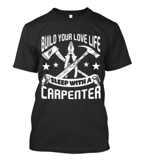Build Your Love Life Sleep With A Carpenter T-Shirt