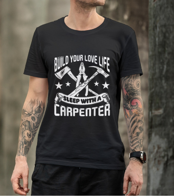 Build Your Love Life Sleep With A Carpenter T-Shirt