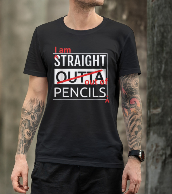 I Am Straight Out Of Pencils T-Shirt