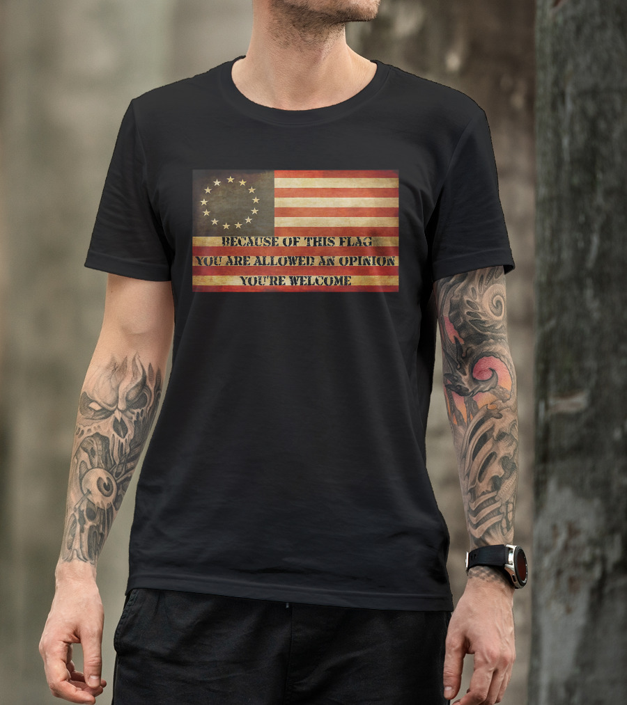 USA Betsy Ross American Flag Because Of This Flag You Are Allowed An Opinion You're Welcome T-Shirt