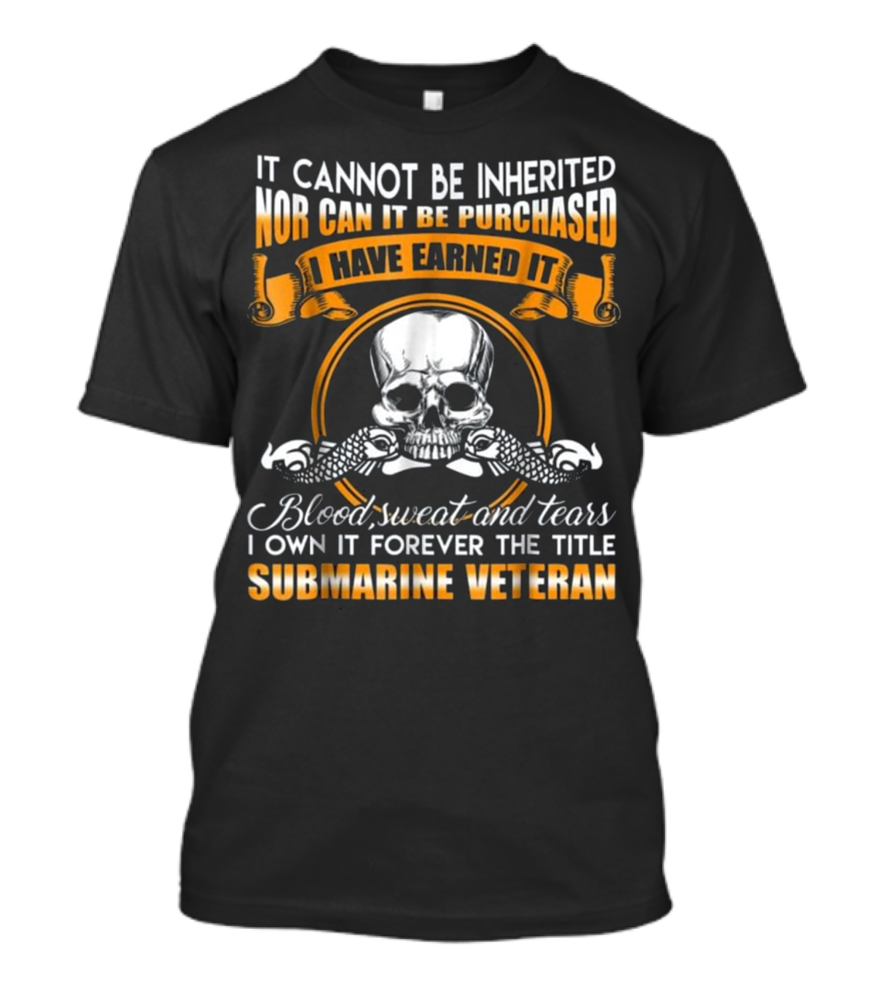 It Cannot Be Inherited Nor Can It Be Purchased I Have Earned It Blood Sweat And Tears I Own It Forever The Title Submarine Veteran T-Shirt