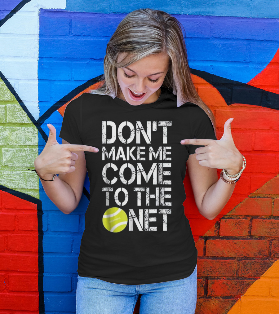 Don't Make Me Come To The Net Tennis Fun Ball T-Shirt