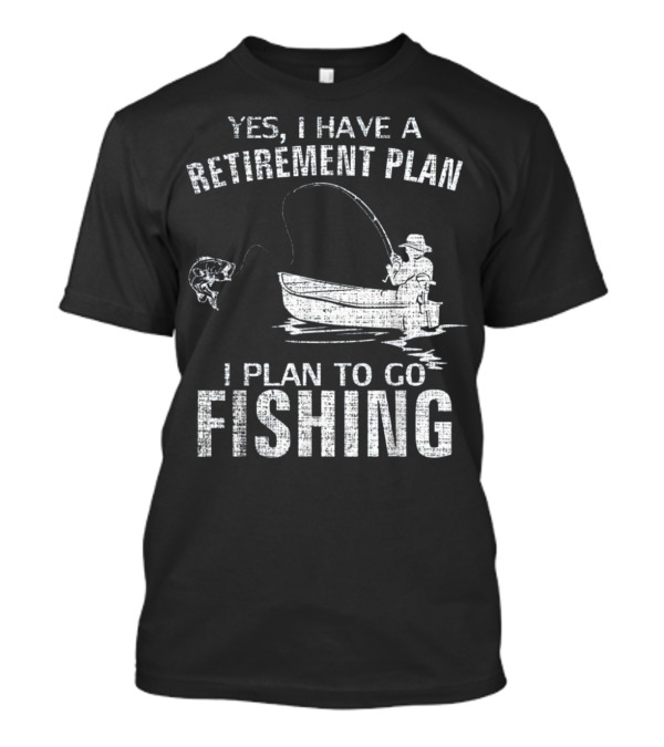Yes I Have A Retirement Plan I Plan To Go Fishing Fun T-Shirt