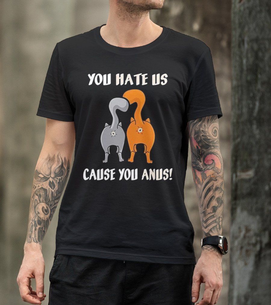 YOU HATE US CAUSE YOU ANUS KITTY CAT BU T-Shirt
