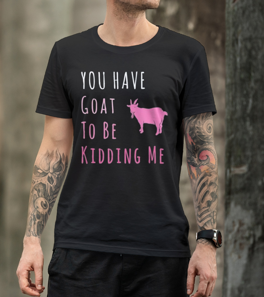 You Have Goat To Be Kidding Me Pink Goat Humor T-Shirt