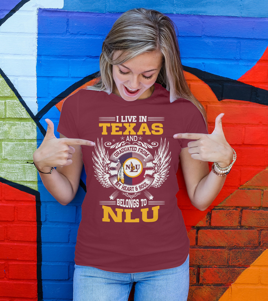 I LIVE IN TEXAS AND GRADUATED FROM MY HEART And SOUL BELONGS TO NLU T-Shirt