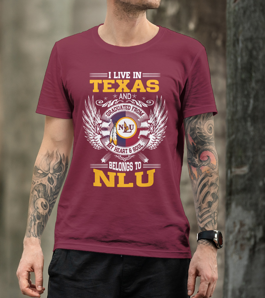 I LIVE IN TEXAS AND GRADUATED FROM MY HEART And SOUL BELONGS TO NLU T-Shirt