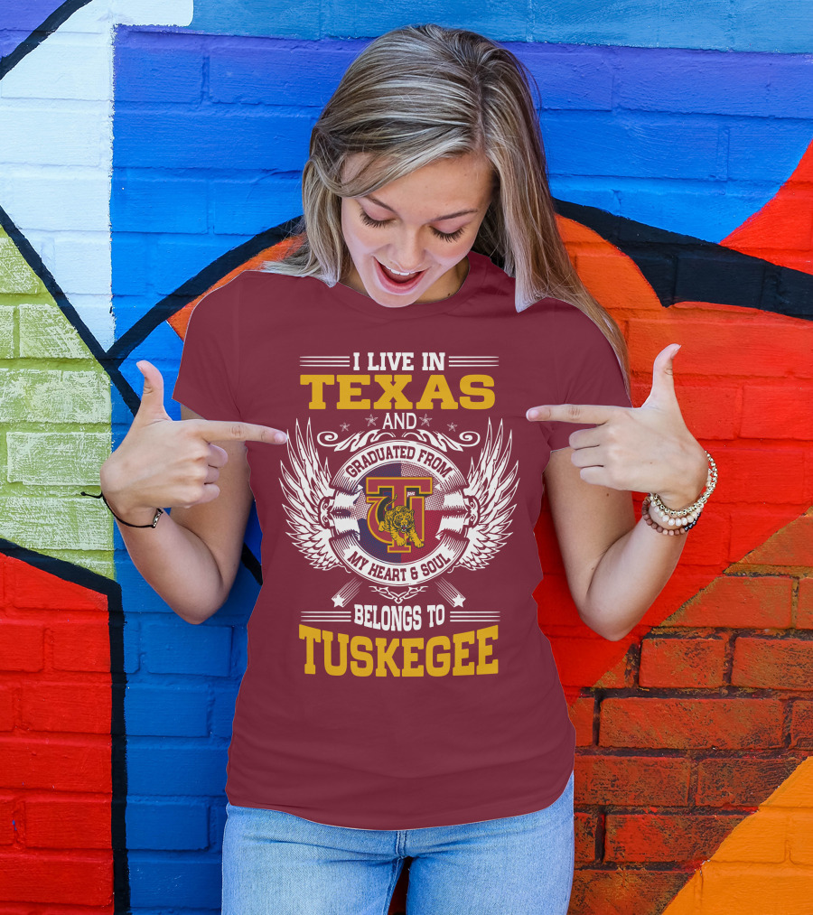 I LIVE IN TEXAS AND MY HEART And SOUL BELONGS TO TUSKEGEE T-Shirt