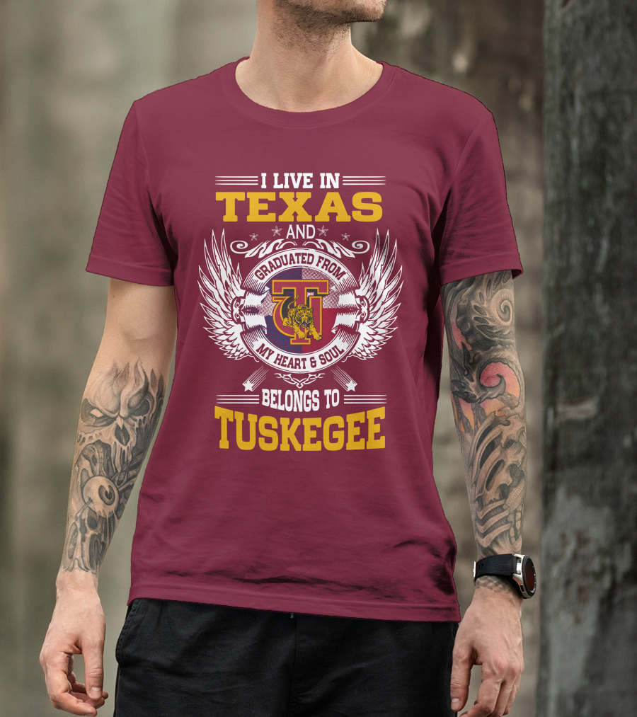 I LIVE IN TEXAS AND MY HEART And SOUL BELONGS TO TUSKEGEE T-Shirt