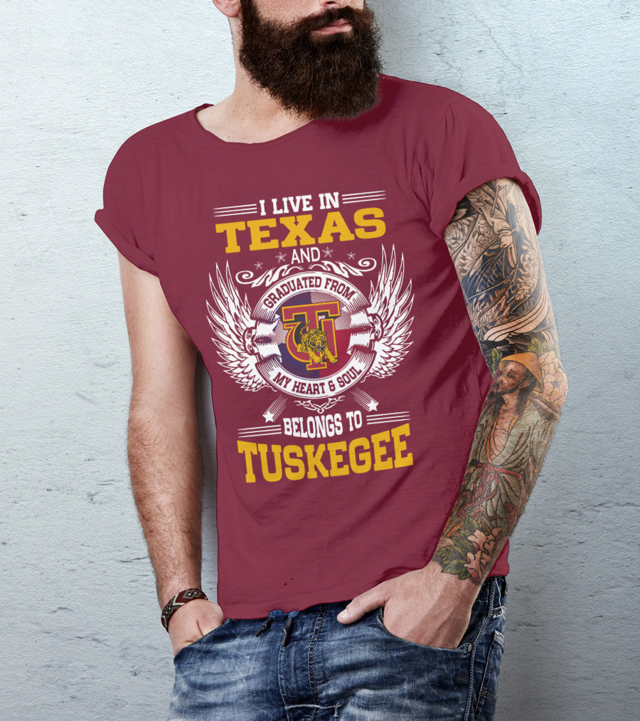 I LIVE IN TEXAS AND MY HEART And SOUL BELONGS TO TUSKEGEE T-Shirt