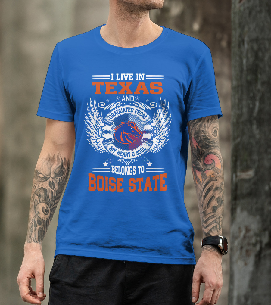 I Live In Texas And Graduated From My Heart And Soul Belongs To Boise State T-Shirt