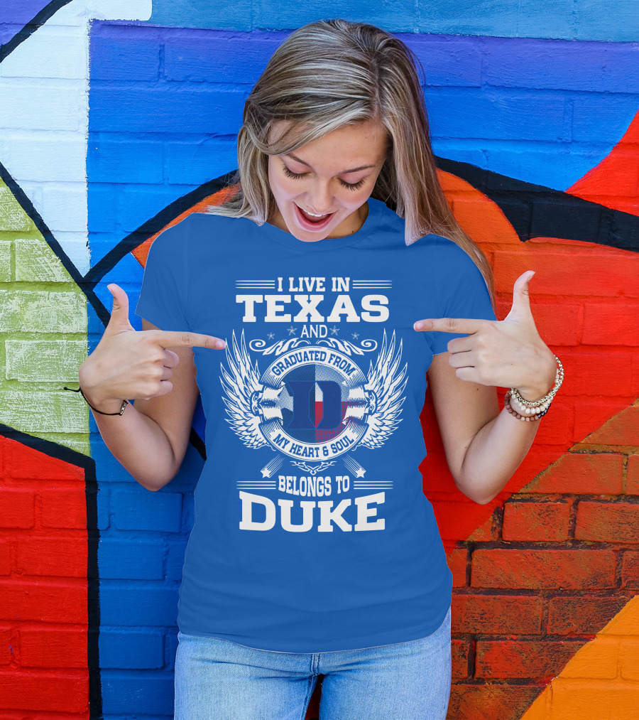 I LIVE IN TEXAS AND GRADUATED FROM DUKE MY HEART AND SOUL BELONGS TO DUKE T-Shirt