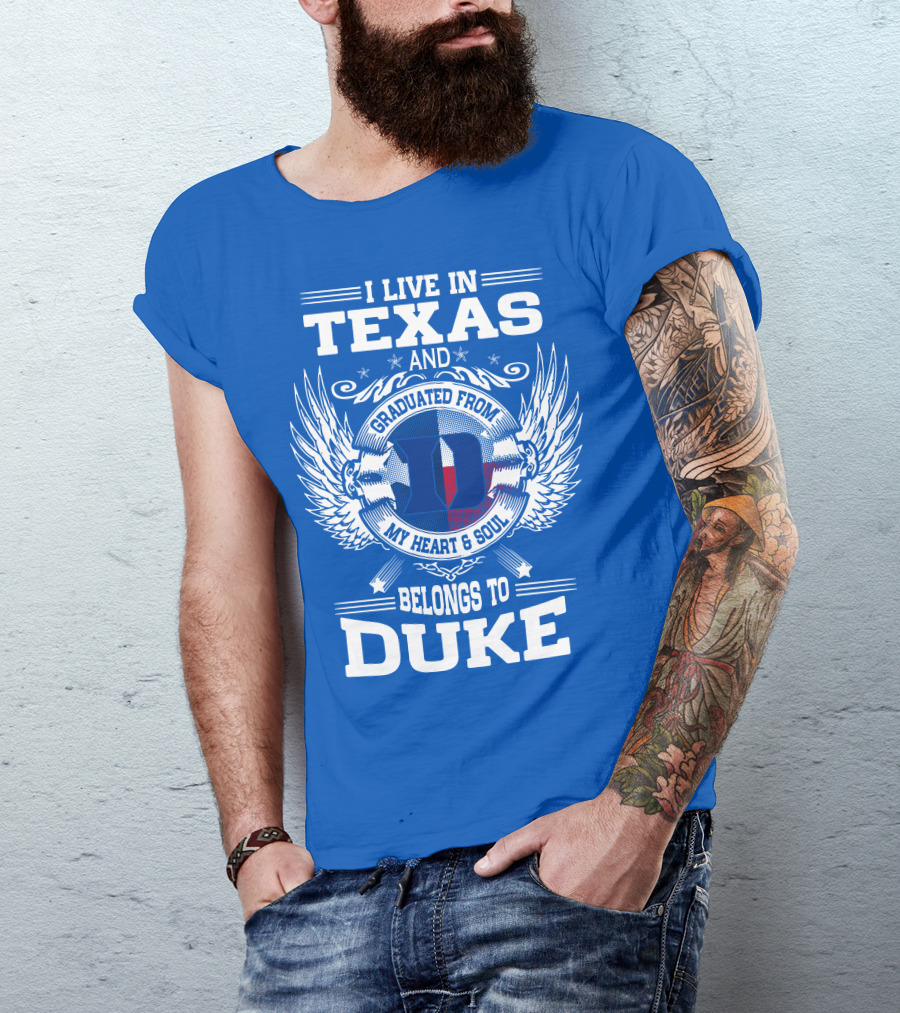 I LIVE IN TEXAS AND GRADUATED FROM DUKE MY HEART AND SOUL BELONGS TO DUKE T-Shirt