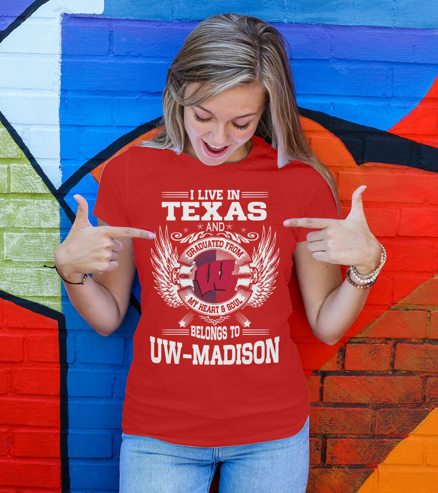 I LIVE IN TEXAS AND GRADUATED FROM MY HEART And SOUL BELONGS TO UW-MADISON T-Shirt