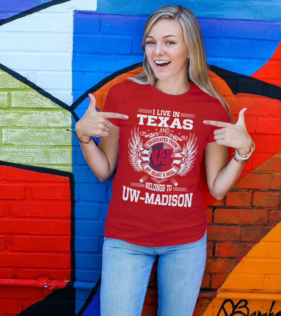 I LIVE IN TEXAS AND GRADUATED FROM MY HEART And SOUL BELONGS TO UW-MADISON T-Shirt