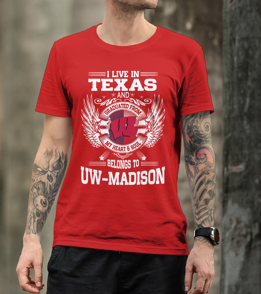 I LIVE IN TEXAS AND GRADUATED FROM MY HEART And SOUL BELONGS TO UW-MADISON T-Shirt