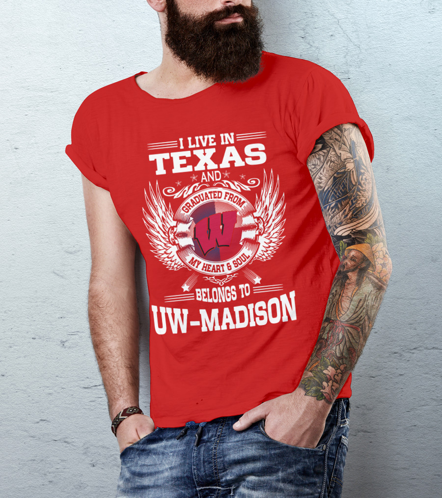 I LIVE IN TEXAS AND GRADUATED FROM MY HEART And SOUL BELONGS TO UW-MADISON T-Shirt
