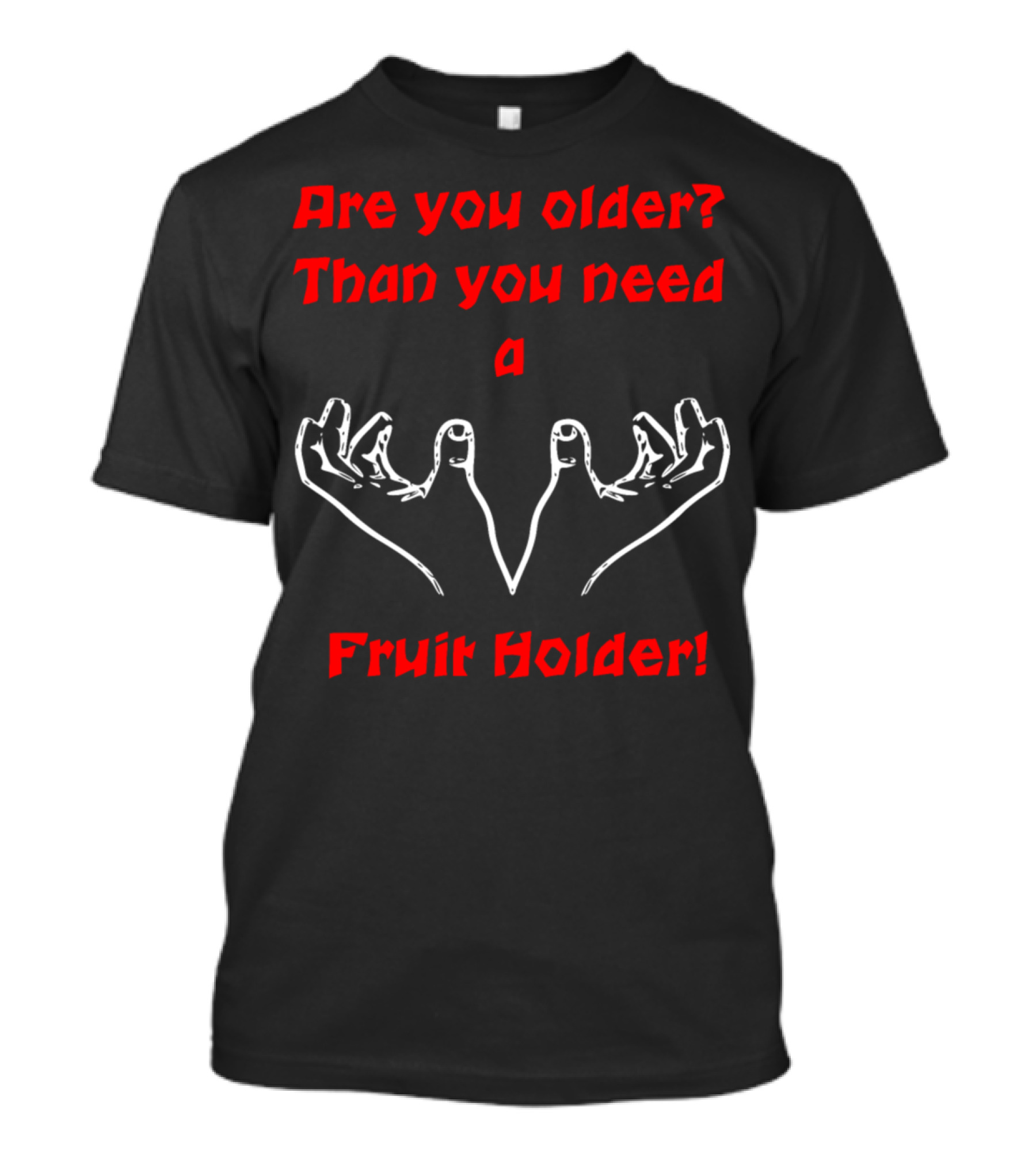 Are You Older? Than You Need A Fruit Holder T-Shirt